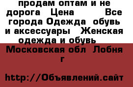 продам оптам и не дорога › Цена ­ 150 - Все города Одежда, обувь и аксессуары » Женская одежда и обувь   . Московская обл.,Лобня г.